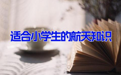 适合小学生的航天知识 100个少儿航天科普小知识