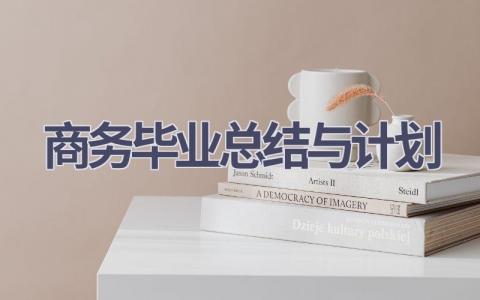 商务毕业总结与计划(13篇精选范文）