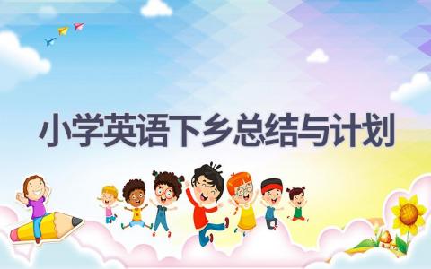 小学英语下乡总结与计划(17篇精选范文）