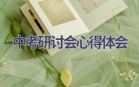 中考研讨会心得体会(15篇精选范文）