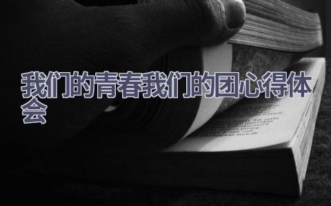 我们的青春我们的团心得体会(9篇精选范文）