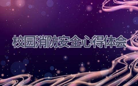 校园消防安全心得体会(21篇精选范文）