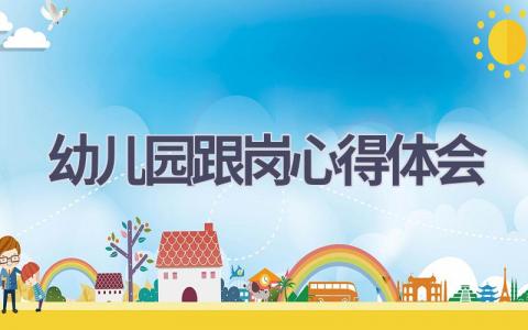 幼儿园跟岗心得体会(21篇精选范文）